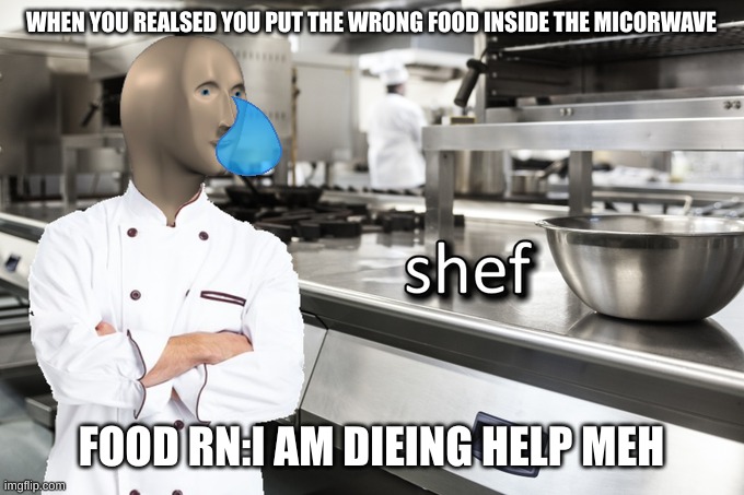 I need to be a better cooker and cook food like pokemon cards | WHEN YOU REALSED YOU PUT THE WRONG FOOD INSIDE THE MICORWAVE; FOOD RN:I AM DIEING HELP MEH | image tagged in meme man shef | made w/ Imgflip meme maker
