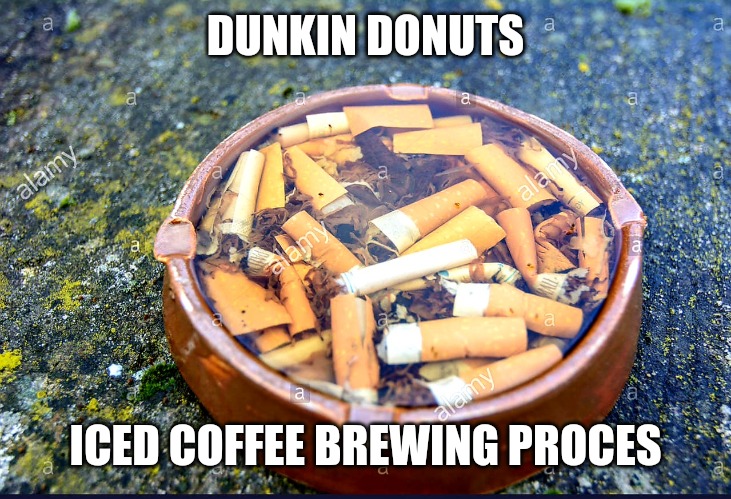Dunkin Iced | DUNKIN DONUTS; ICED COFFEE BREWING PROCES | image tagged in ashtray | made w/ Imgflip meme maker