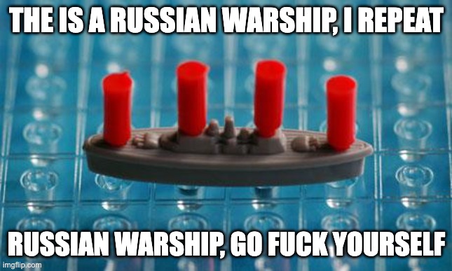 Battleship | THE IS A RUSSIAN WARSHIP, I REPEAT; RUSSIAN WARSHIP, GO FUCK YOURSELF | image tagged in battleship | made w/ Imgflip meme maker