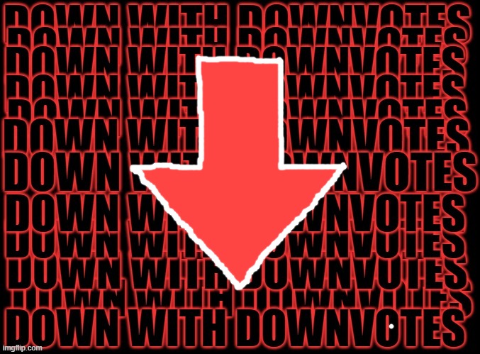 down with downvotes | image tagged in down with downvotes,memes,textless memes | made w/ Imgflip meme maker