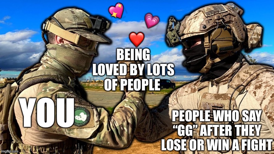 Including me! |  💖; 💗; ❤️; BEING LOVED BY LOTS OF PEOPLE; YOU; PEOPLE WHO SAY “GG” AFTER THEY LOSE OR WIN A FIGHT | image tagged in soldiers teaming,wholesome | made w/ Imgflip meme maker