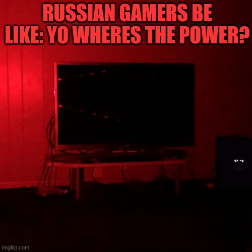 oh no!! | RUSSIAN GAMERS BE LIKE: YO WHERES THE POWER? | image tagged in power outage | made w/ Imgflip meme maker