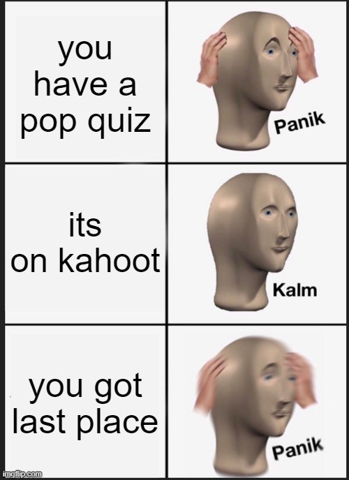 when you have a pop quiz | you have a pop quiz; its on kahoot; you got last place | image tagged in memes,panik kalm panik | made w/ Imgflip meme maker