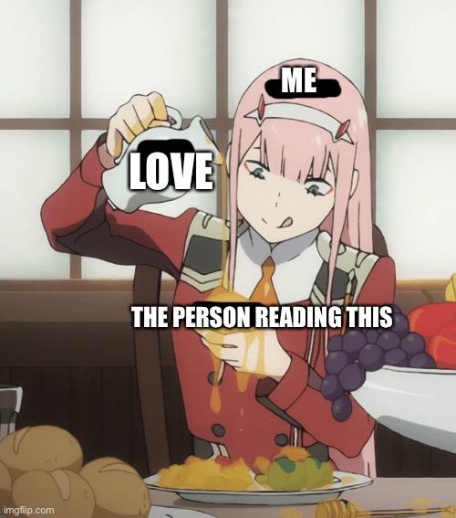 *he he bottle go pour* | ME; LOVE; THE PERSON READING THIS | image tagged in zero two pour,wholesome,anime | made w/ Imgflip meme maker