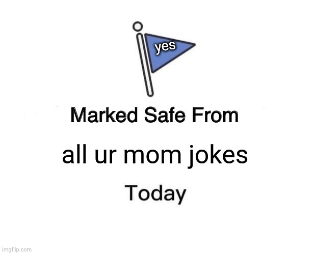 here | yes; all ur mom jokes | image tagged in memes,marked safe from | made w/ Imgflip meme maker