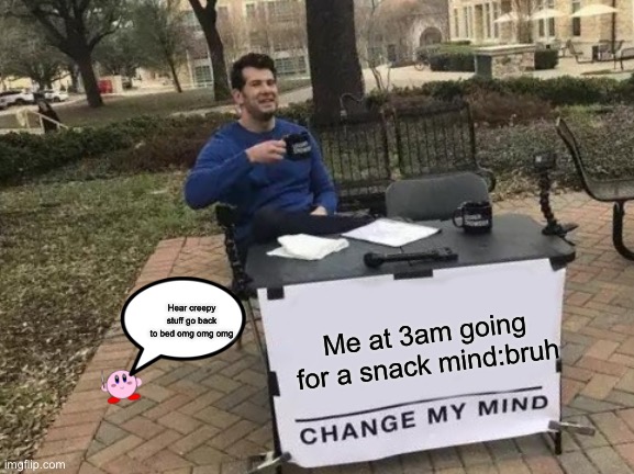 Change My Mind Meme | Me at 3am going for a snack mind:bruh; Hear creepy stuff go back to bed omg omg omg | image tagged in memes,change my mind | made w/ Imgflip meme maker