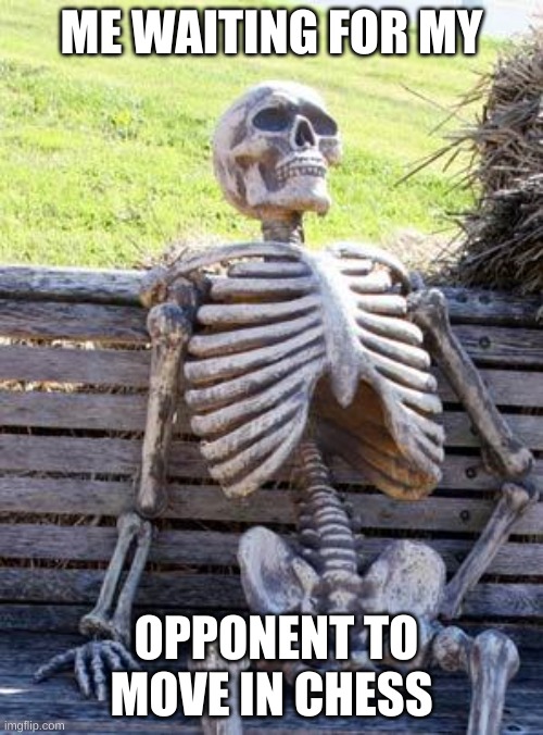 Waiting Skeleton |  ME WAITING FOR MY; OPPONENT TO MOVE IN CHESS | image tagged in memes,waiting skeleton | made w/ Imgflip meme maker