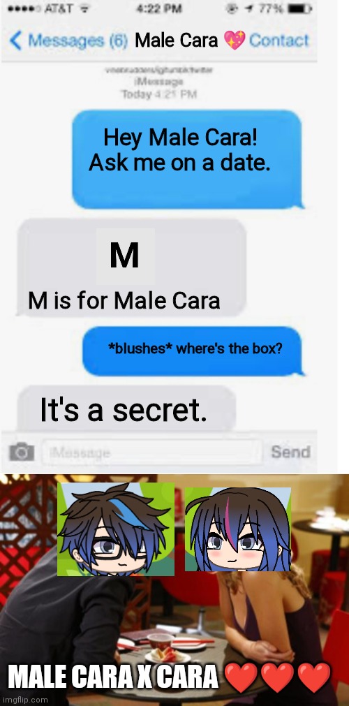 The box where Adele locates is a secret. | Male Cara 💖; Hey Male Cara! Ask me on a date. M is for Male Cara; *blushes* where's the box? It's a secret. MALE CARA X CARA ❤️❤️❤️ | image tagged in blank text conversation,date,pop up school,memes,love | made w/ Imgflip meme maker