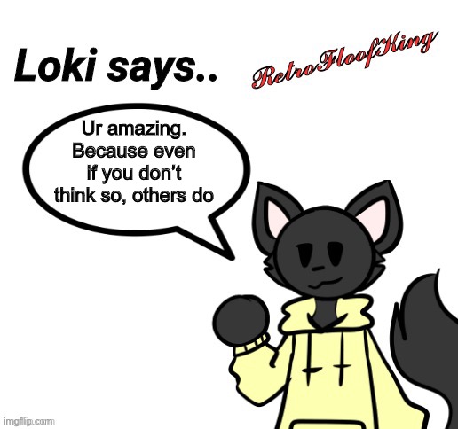 I like this template :3 | Ur amazing. Because even if you don’t think so, others do | image tagged in loki says by retrofloofking,wholesome | made w/ Imgflip meme maker