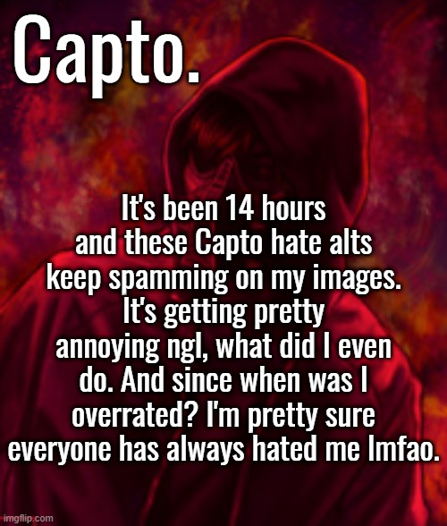 Revenger | It's been 14 hours and these Capto hate alts keep spamming on my images. It's getting pretty annoying ngl, what did I even do. And since when was I overrated? I'm pretty sure everyone has always hated me lmfao. | image tagged in f o o l | made w/ Imgflip meme maker