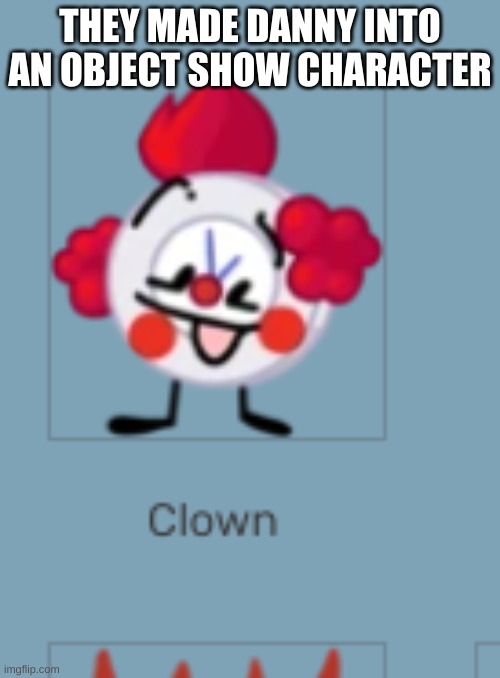 guys | THEY MADE DANNY INTO AN OBJECT SHOW CHARACTER | made w/ Imgflip meme maker