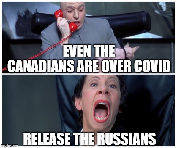 Dr Evil and Frau Yelling | EVEN THE CANADIANS ARE OVER COVID; RELEASE THE RUSSIANS | image tagged in dr evil and frau yelling | made w/ Imgflip meme maker