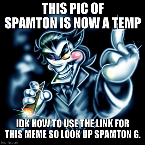 Use it anyway you like | THIS PIC OF SPAMTON IS NOW A TEMP; IDK HOW TO USE THE LINK FOR THIS MEME SO LOOK UP SPAMTON G. | image tagged in spamton g | made w/ Imgflip meme maker