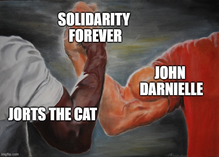 Hand clasping | SOLIDARITY
 FOREVER; JOHN 
DARNIELLE; JORTS THE CAT | image tagged in hand clasping | made w/ Imgflip meme maker