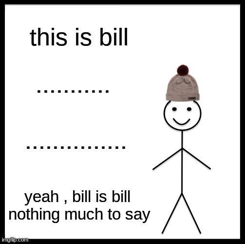 jdjdjdfjfjfkrkekie |  this is bill; ........... ............... yeah , bill is bill 
nothing much to say | image tagged in memes,be like bill | made w/ Imgflip meme maker