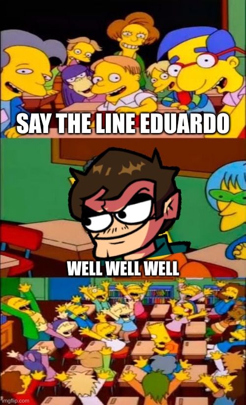 Say the Line! | SAY THE LINE EDUARDO; WELL WELL WELL | image tagged in say the line bart simpsons,memes,eddsworld | made w/ Imgflip meme maker