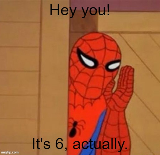 I made this to send to my dad | Hey you! It's 6, actually. | image tagged in spider-man whisper | made w/ Imgflip meme maker