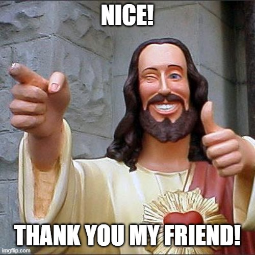 Buddy Christ Meme | NICE! THANK YOU MY FRIEND! | image tagged in memes,buddy christ | made w/ Imgflip meme maker