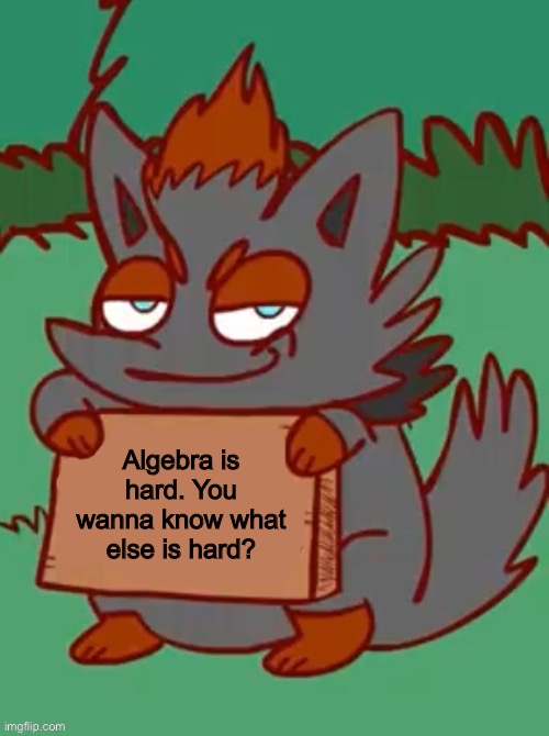 my desk is made of wood and the wood is pretty hard | Algebra is hard. You wanna know what else is hard? | made w/ Imgflip meme maker