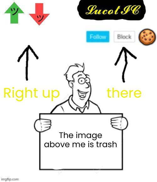 its true | Right up; there; The image above me is trash | image tagged in lucotic announcement temp 4 | made w/ Imgflip meme maker