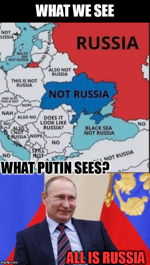 They see me Rollin', They Putin' | WHAT WE SEE; WHAT PUTIN SEES? ALL IS RUSSIA | image tagged in russia,ukraine | made w/ Imgflip meme maker
