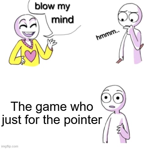 My game that they in your pointer | The game who just for the pointer | image tagged in blow my mind,memes | made w/ Imgflip meme maker