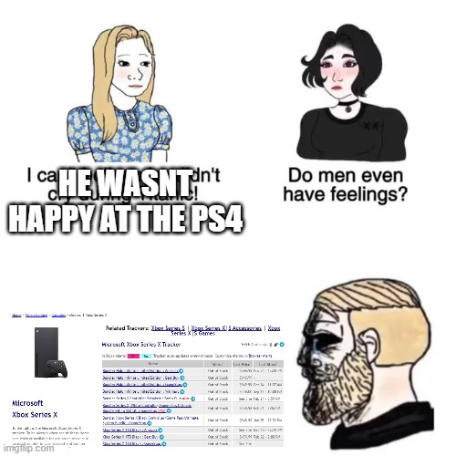 do men have feelings | HE WASNT HAPPY AT THE PS4 | image tagged in do men have feelings | made w/ Imgflip meme maker