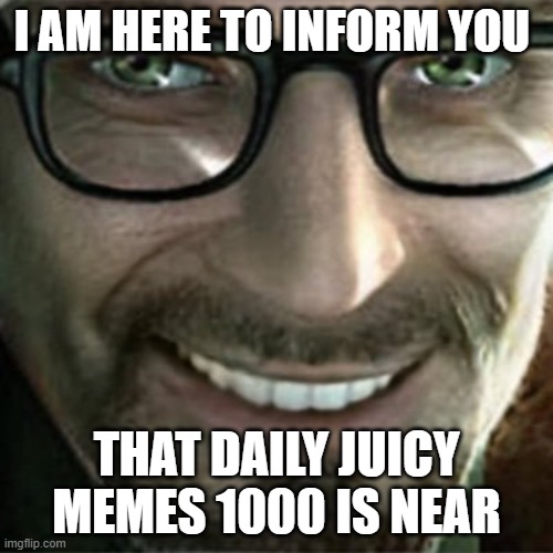 I AM HERE TO INFORM YOU; THAT DAILY JUICY MEMES 1000 IS NEAR | image tagged in daily juicy memes | made w/ Imgflip meme maker