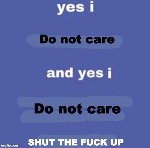 Do not care; Do not care; SHUT THE FUCK UP | made w/ Imgflip meme maker