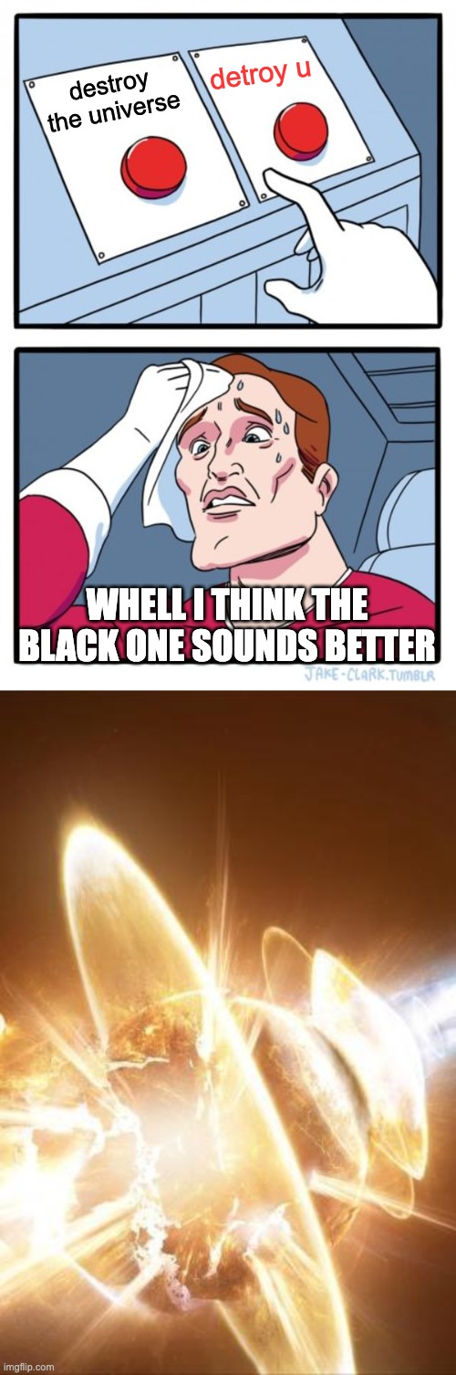 why space supper hero's are not dumb |  detroy u; destroy the universe; WHELL I THINK THE BLACK ONE SOUNDS BETTER | image tagged in memes,two buttons,world explosion | made w/ Imgflip meme maker