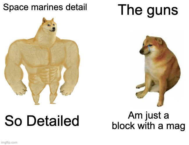 detail in warhammer 40k | Space marines detail; The guns; So Detailed; Am just a block with a mag | image tagged in memes,warhammer 40k,warhammer | made w/ Imgflip meme maker