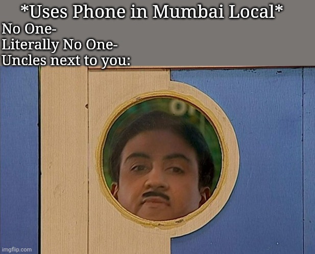 Just Mumbai things | *Uses Phone in Mumbai Local*; No One-
Literally No One-
Uncles next to you: | made w/ Imgflip meme maker