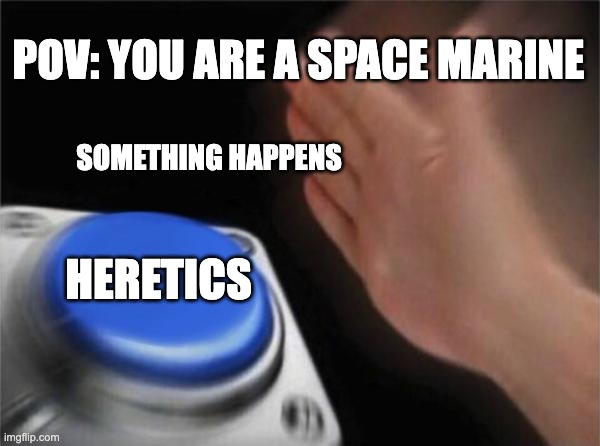 Blank Nut Button Meme | POV: YOU ARE A SPACE MARINE; SOMETHING HAPPENS; HERETICS | image tagged in memes,blank nut button | made w/ Imgflip meme maker