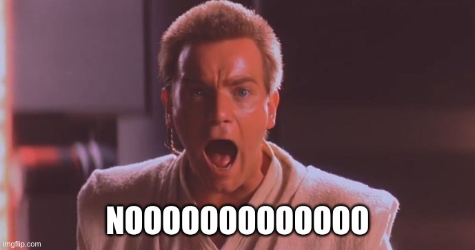 Obi Wan No Meme | NOOOOOOOOOOOOO | image tagged in obi wan no meme | made w/ Imgflip meme maker