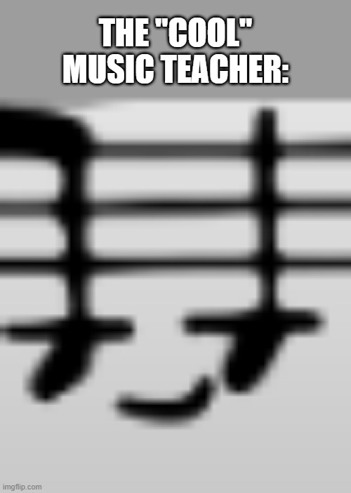 Nice face | THE "COOL" MUSIC TEACHER: | made w/ Imgflip meme maker