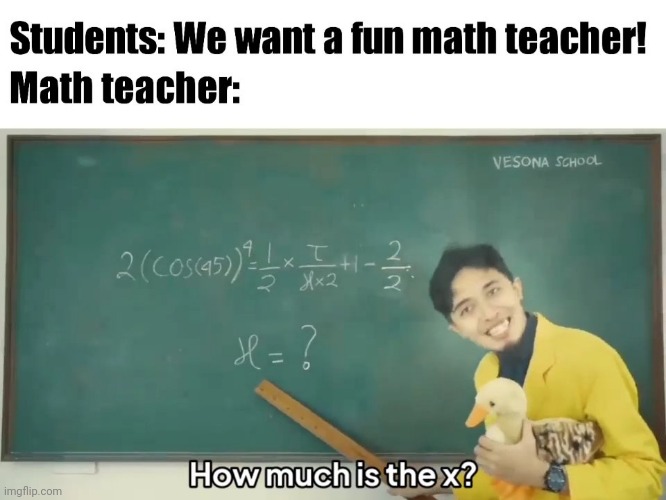 Students: We want a fun math teacher!
Math Teacher: | image tagged in arman vesona,arman firmansyah,salamvesona,indonesia,math,memes | made w/ Imgflip meme maker