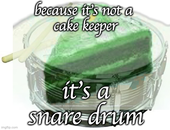 because it's not a 
cake keeper it's a
snare drum | made w/ Imgflip meme maker