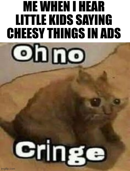 They sound sooo stupid |  ME WHEN I HEAR LITTLE KIDS SAYING CHEESY THINGS IN ADS | image tagged in oh no cringe,bruh,ultra cringe,memes,stoopid | made w/ Imgflip meme maker