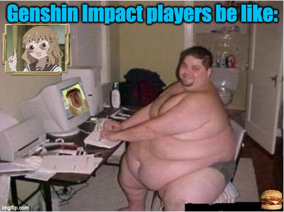 Genshin Impact players be like: | Genshin Impact players be like: | image tagged in really fat guy on computer | made w/ Imgflip meme maker
