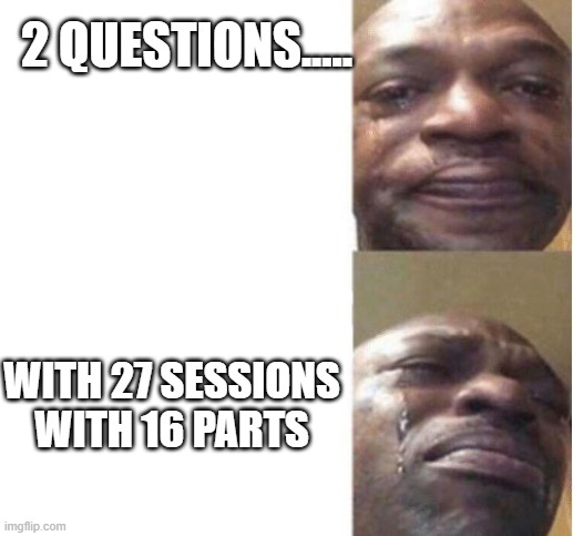 Black Guy Crying | 2 QUESTIONS..... WITH 27 SESSIONS WITH 16 PARTS | image tagged in black guy crying | made w/ Imgflip meme maker