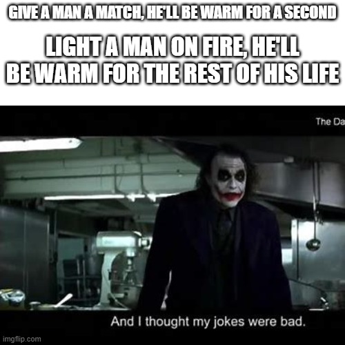 LIGHT A MAN ON FIRE, HE'LL BE WARM FOR THE REST OF HIS LIFE; GIVE A MAN A MATCH, HE'LL BE WARM FOR A SECOND | image tagged in fun,movie,batman | made w/ Imgflip meme maker