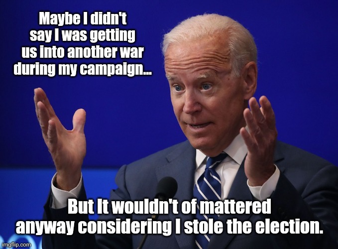 Joe's getting us in some hot water. | Maybe I didn't say I was getting us into another war during my campaign... But It wouldn't of mattered anyway considering I stole the election. | image tagged in joe biden - hands up | made w/ Imgflip meme maker