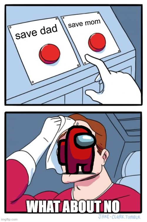 Dad vs MOM | save mom; save dad; WHAT ABOUT NO | image tagged in memes,two buttons | made w/ Imgflip meme maker