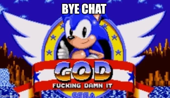 God Fucking Damn It | BYE CHAT | image tagged in god fucking damn it | made w/ Imgflip meme maker