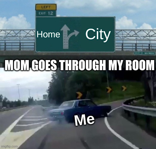 Left Exit 12 Off Ramp | Home; City; MOM GOES THROUGH MY ROOM; Me | image tagged in memes,left exit 12 off ramp | made w/ Imgflip meme maker