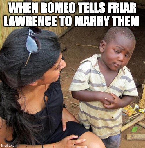 Romeo Juilet | WHEN ROMEO TELLS FRIAR LAWRENCE TO MARRY THEM | image tagged in 3rd world sceptical child | made w/ Imgflip meme maker