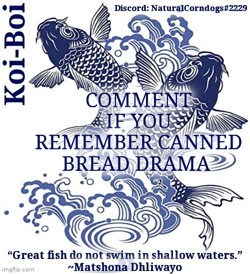 COMMENT IF YOU REMEMBER CANNED BREAD DRAMA | image tagged in koi-boi's fish template | made w/ Imgflip meme maker