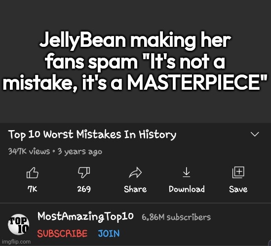 Top 10 Worst Mistakes in history | JellyBean making her fans spam "It's not a mistake, it's a MASTERPIECE" | image tagged in top 10 worst mistakes in history | made w/ Imgflip meme maker