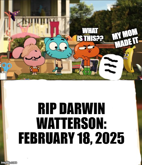 Darwin pointing at picture | WHAT IS THIS?? MY MOM MADE IT; RIP DARWIN WATTERSON: FEBRUARY 18, 2025 | image tagged in darwin pointing at picture | made w/ Imgflip meme maker