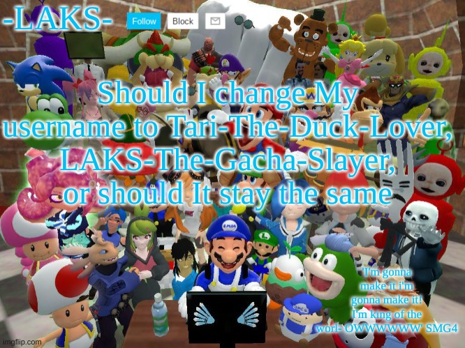 My SMG4 template | Should I change My username to Tari-The-Duck-Lover, LAKS-The-Gacha-Slayer, or should It stay the same | image tagged in my smg4 template | made w/ Imgflip meme maker